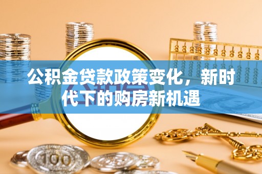 历下公积金贷款政策变化，新时代下的购房新机遇
