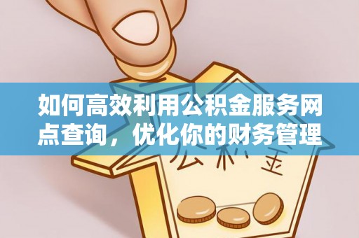 历下如何高效利用公积金服务网点查询，优化你的财务管理
