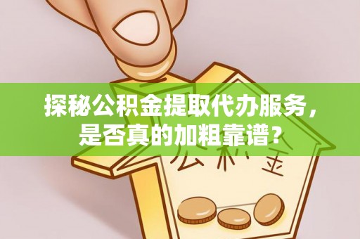 历下探秘公积金提取代办服务，是否真的加粗靠谱？