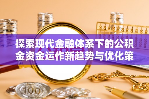历下探索现代金融体系下的公积金资金运作新趋势与优化策略