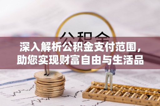 历下深入解析公积金支付范围，助您实现财富自由与生活品质提升