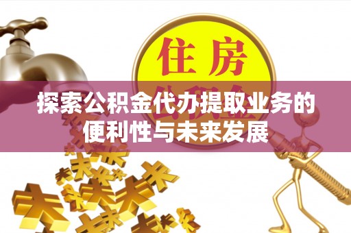 历下探索公积金代办提取业务的便利性与未来发展