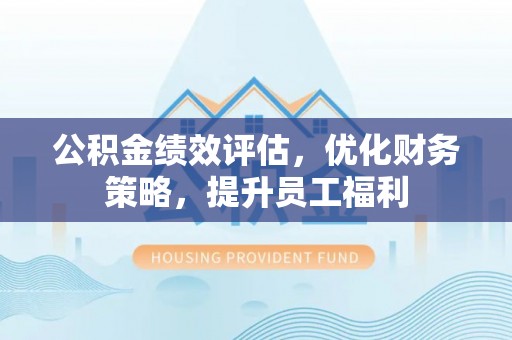 历下公积金绩效评估，优化财务策略，提升员工福利