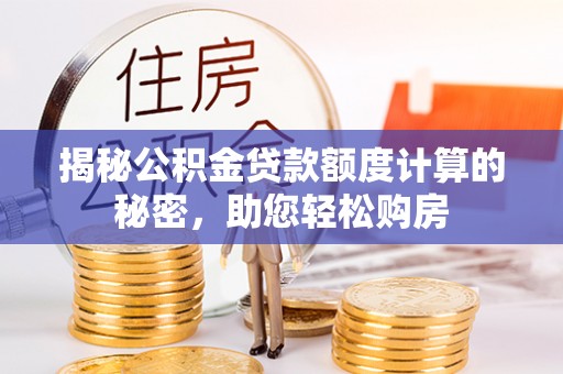 历下揭秘公积金贷款额度计算的秘密，助您轻松购房