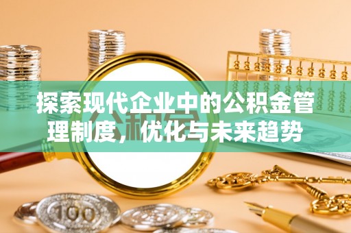 历下探索现代企业中的公积金管理制度，优化与未来趋势