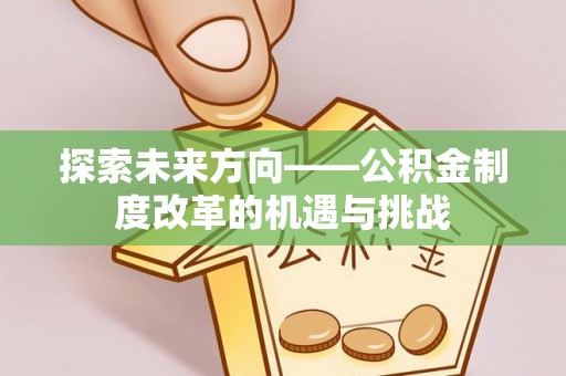 历下探索未来方向——公积金制度改革的机遇与挑战