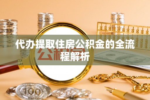 历下代办提取住房公积金的全流程解析