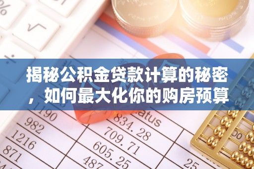 历下揭秘公积金贷款计算的秘密，如何最大化你的购房预算