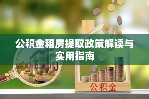 历下公积金租房提取政策解读与实用指南