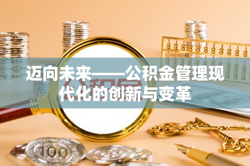 历下迈向未来——公积金管理现代化的创新与变革