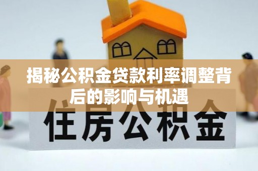 历下揭秘公积金贷款利率调整背后的影响与机遇