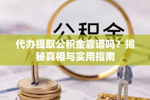 历下代办提取公积金靠谱吗？揭秘真相与实用指南