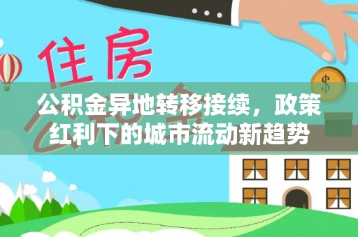 历下公积金异地转移接续，政策红利下的城市流动新趋势