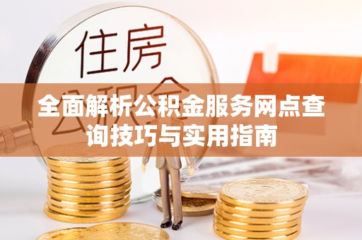 历下全面解析公积金服务网点查询技巧与实用指南