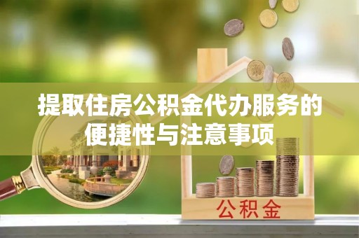 历下提取住房公积金代办服务的便捷性与注意事项