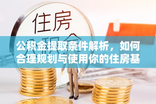 历下公积金提取条件解析，如何合理规划与使用你的住房基金