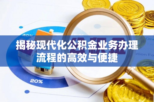 历下揭秘现代化公积金业务办理流程的高效与便捷