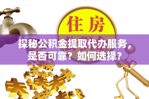 历下探秘公积金提取代办服务，是否可靠？如何选择？