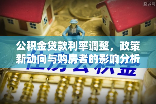 历下公积金贷款利率调整，政策新动向与购房者的影响分析