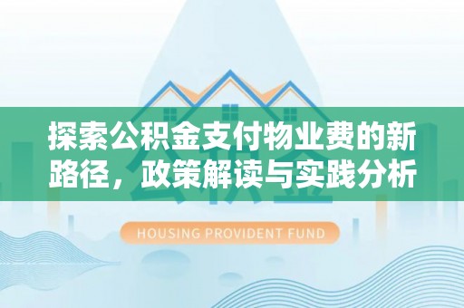 历下探索公积金支付物业费的新路径，政策解读与实践分析