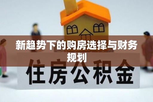 历下新趋势下的购房选择与财务规划