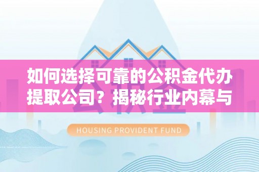 历下如何选择可靠的公积金代办提取公司？揭秘行业内幕与服务指南