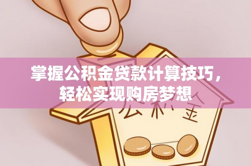 历下掌握公积金贷款计算技巧，轻松实现购房梦想
