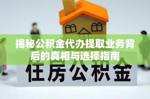 历下揭秘公积金代办提取业务背后的真相与选择指南