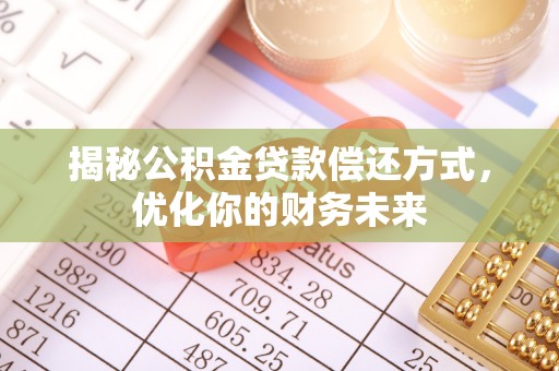 历下揭秘公积金贷款偿还方式，优化你的财务未来