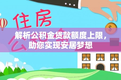 历下解析公积金贷款额度上限，助您实现安居梦想
