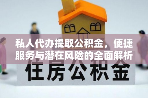 历下私人代办提取公积金，便捷服务与潜在风险的全面解析