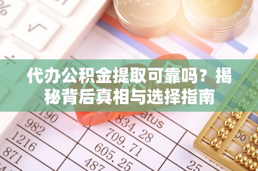 历下代办公积金提取可靠吗？揭秘背后真相与选择指南