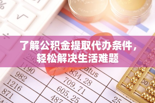 历下了解公积金提取代办条件，轻松解决生活难题