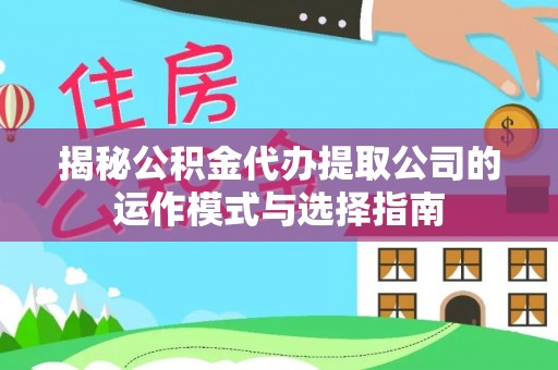 历下揭秘公积金代办提取公司的运作模式与选择指南