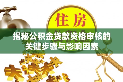历下揭秘公积金贷款资格审核的关键步骤与影响因素