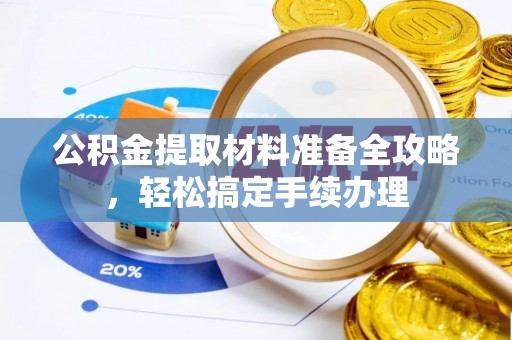 历下公积金提取材料准备全攻略，轻松搞定手续办理