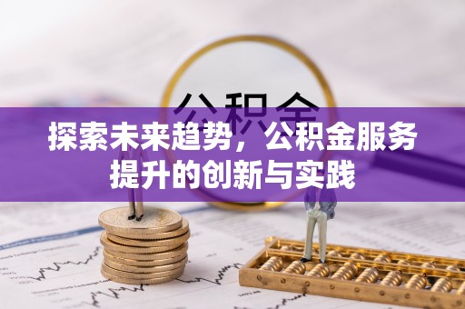 历下探索未来趋势，公积金服务提升的创新与实践