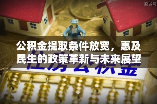 历下公积金提取条件放宽，惠及民生的政策革新与未来展望