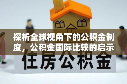 历下探析全球视角下的公积金制度，公积金国际比较的启示与借鉴