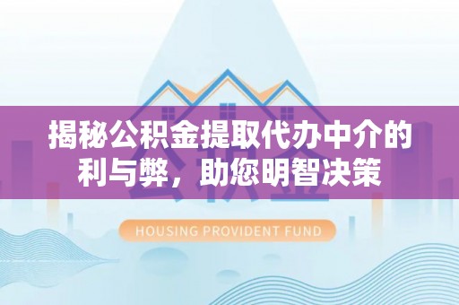 历下揭秘公积金提取代办中介的利与弊，助您明智决策