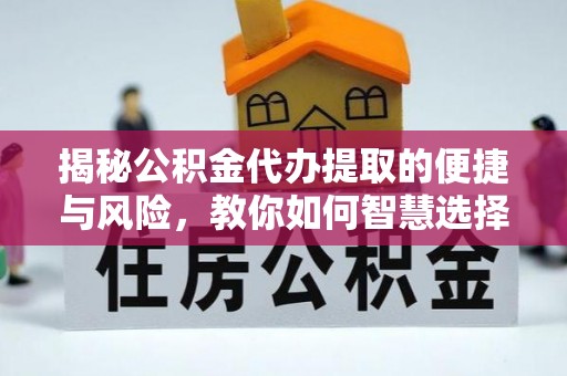 历下揭秘公积金代办提取的便捷与风险，教你如何智慧选择