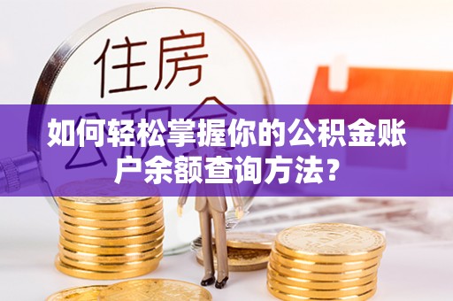 历下如何轻松掌握你的公积金账户余额查询方法？