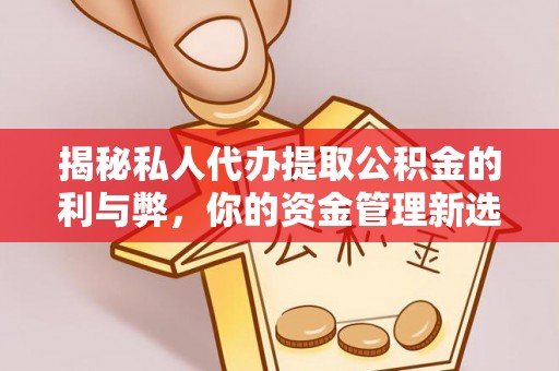 历下揭秘私人代办提取公积金的利与弊，你的资金管理新选择