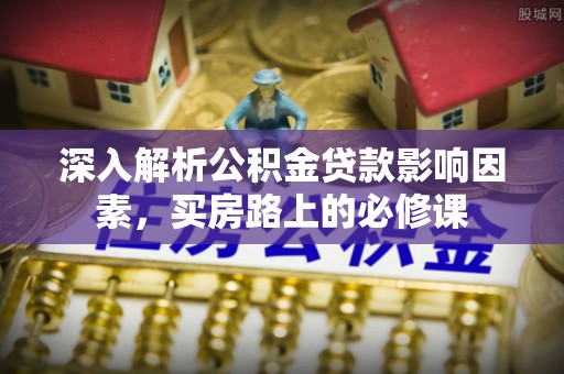 历下深入解析公积金贷款影响因素，买房路上的必修课