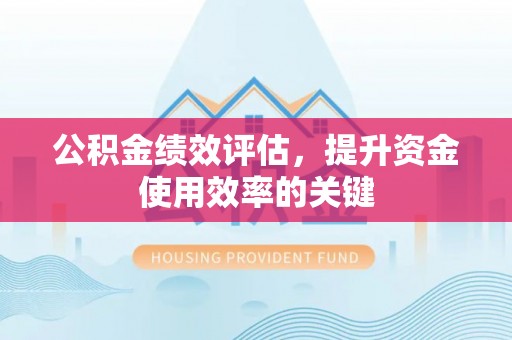 历下公积金绩效评估，提升资金使用效率的关键