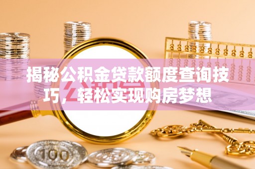 历下揭秘公积金贷款额度查询技巧，轻松实现购房梦想
