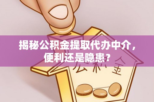 历下揭秘公积金提取代办中介，便利还是隐患？