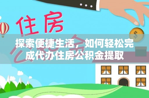 历下探索便捷生活，如何轻松完成代办住房公积金提取