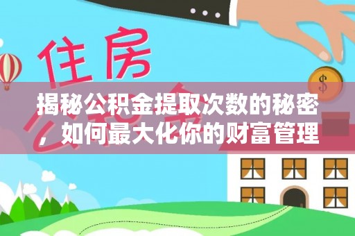 历下揭秘公积金提取次数的秘密，如何最大化你的财富管理