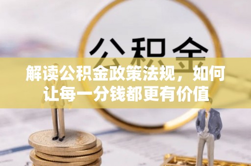 历下解读公积金政策法规，如何让每一分钱都更有价值